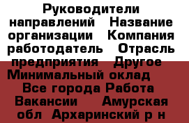 Руководители направлений › Название организации ­ Компания-работодатель › Отрасль предприятия ­ Другое › Минимальный оклад ­ 1 - Все города Работа » Вакансии   . Амурская обл.,Архаринский р-н